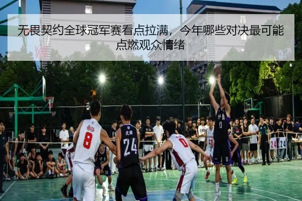 无畏契约全球冠军赛看点拉满，今年哪些对决最可能点燃观众情绪（feifanyule）